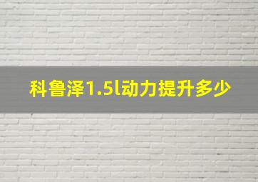 科鲁泽1.5l动力提升多少