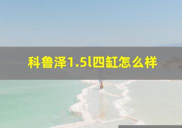 科鲁泽1.5l四缸怎么样