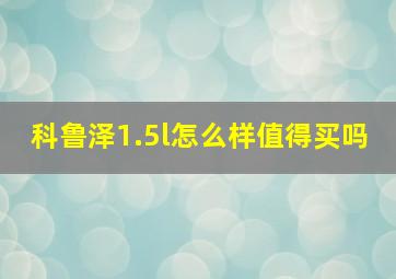 科鲁泽1.5l怎么样值得买吗