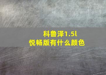 科鲁泽1.5l悦畅版有什么颜色