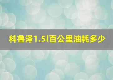 科鲁泽1.5l百公里油耗多少