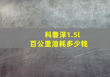 科鲁泽1.5l百公里油耗多少钱