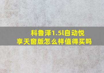 科鲁泽1.5l自动悦享天窗版怎么样值得买吗