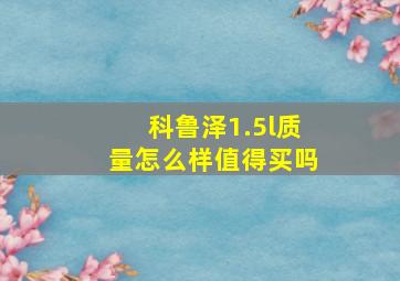 科鲁泽1.5l质量怎么样值得买吗