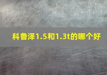 科鲁泽1.5和1.3t的哪个好