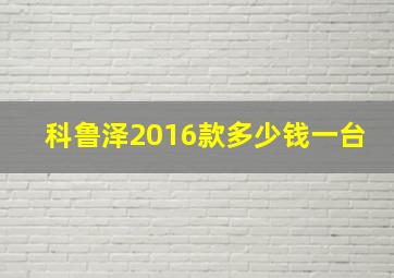 科鲁泽2016款多少钱一台