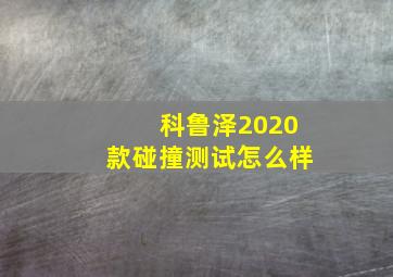 科鲁泽2020款碰撞测试怎么样