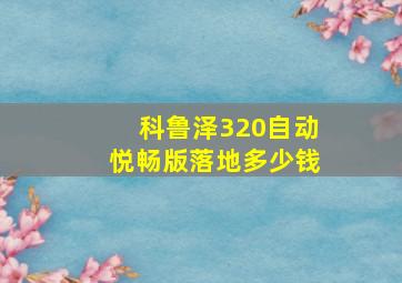 科鲁泽320自动悦畅版落地多少钱