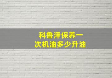 科鲁泽保养一次机油多少升油