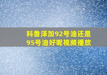 科鲁泽加92号油还是95号油好呢视频播放