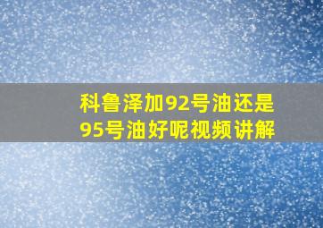 科鲁泽加92号油还是95号油好呢视频讲解