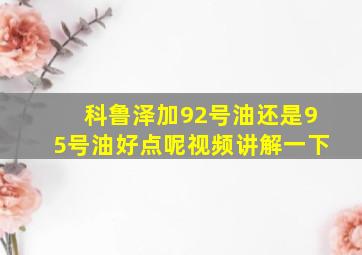 科鲁泽加92号油还是95号油好点呢视频讲解一下