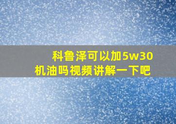 科鲁泽可以加5w30机油吗视频讲解一下吧