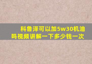 科鲁泽可以加5w30机油吗视频讲解一下多少钱一次