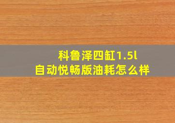 科鲁泽四缸1.5l自动悦畅版油耗怎么样