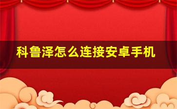 科鲁泽怎么连接安卓手机