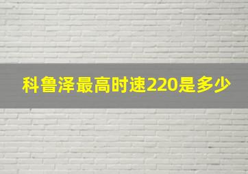 科鲁泽最高时速220是多少