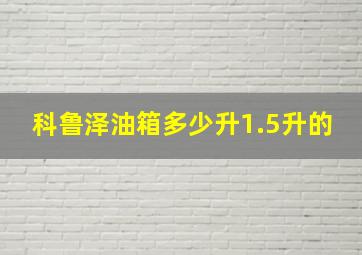 科鲁泽油箱多少升1.5升的