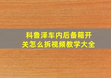 科鲁泽车内后备箱开关怎么拆视频教学大全