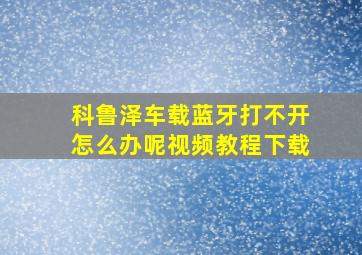 科鲁泽车载蓝牙打不开怎么办呢视频教程下载