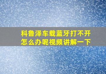 科鲁泽车载蓝牙打不开怎么办呢视频讲解一下