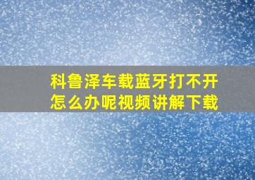 科鲁泽车载蓝牙打不开怎么办呢视频讲解下载