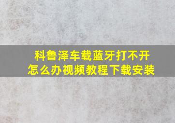 科鲁泽车载蓝牙打不开怎么办视频教程下载安装