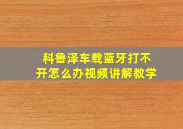 科鲁泽车载蓝牙打不开怎么办视频讲解教学