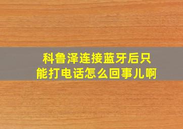 科鲁泽连接蓝牙后只能打电话怎么回事儿啊