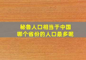 秘鲁人口相当于中国哪个省份的人口最多呢