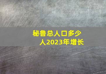 秘鲁总人口多少人2023年增长