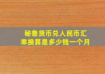 秘鲁货币兑人民币汇率换算是多少钱一个月