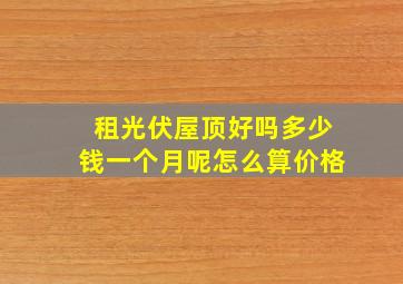 租光伏屋顶好吗多少钱一个月呢怎么算价格