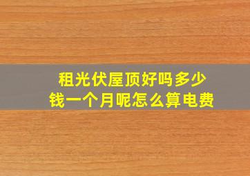 租光伏屋顶好吗多少钱一个月呢怎么算电费