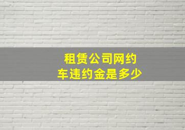 租赁公司网约车违约金是多少