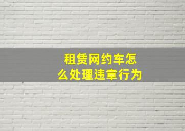 租赁网约车怎么处理违章行为