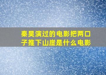 秦昊演过的电影把两口子推下山崖是什么电影