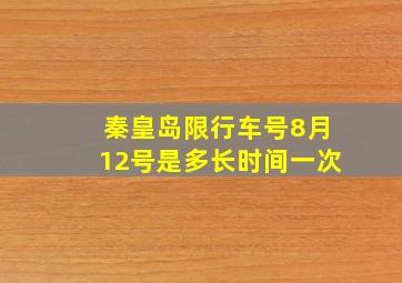 秦皇岛限行车号8月12号是多长时间一次