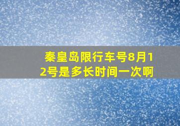 秦皇岛限行车号8月12号是多长时间一次啊