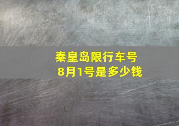 秦皇岛限行车号8月1号是多少钱