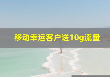 移动幸运客户送10g流量