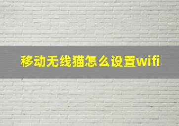 移动无线猫怎么设置wifi