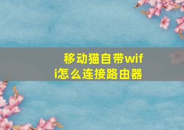 移动猫自带wifi怎么连接路由器