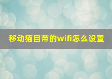 移动猫自带的wifi怎么设置