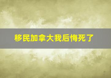 移民加拿大我后悔死了