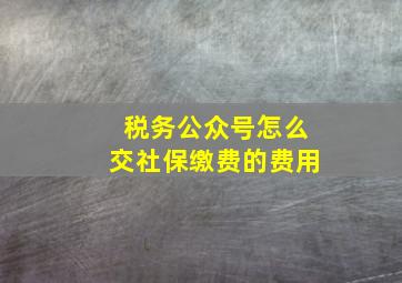 税务公众号怎么交社保缴费的费用