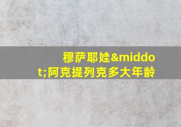 穆萨耶娃·阿克提列克多大年龄