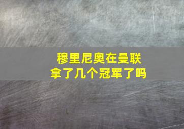 穆里尼奥在曼联拿了几个冠军了吗