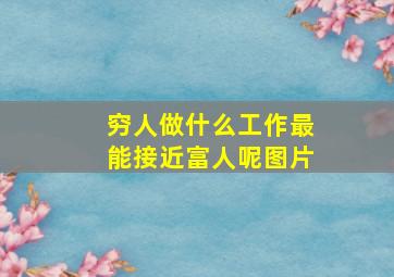 穷人做什么工作最能接近富人呢图片