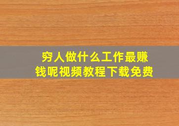 穷人做什么工作最赚钱呢视频教程下载免费